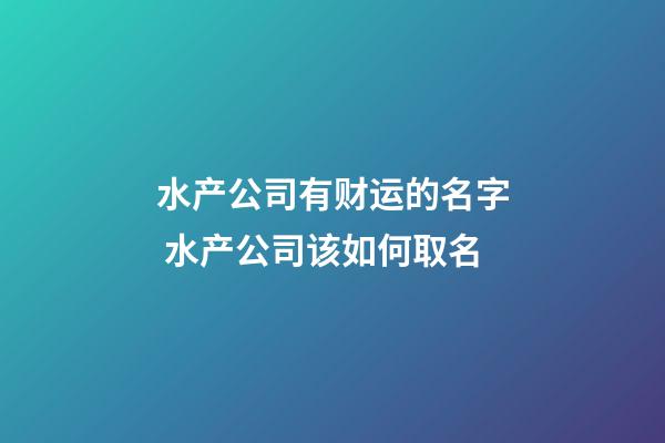 水产公司有财运的名字 水产公司该如何取名-第1张-公司起名-玄机派